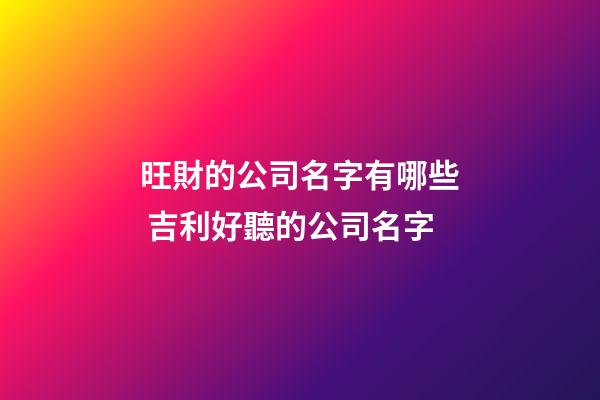 旺財的公司名字有哪些 吉利好聽的公司名字